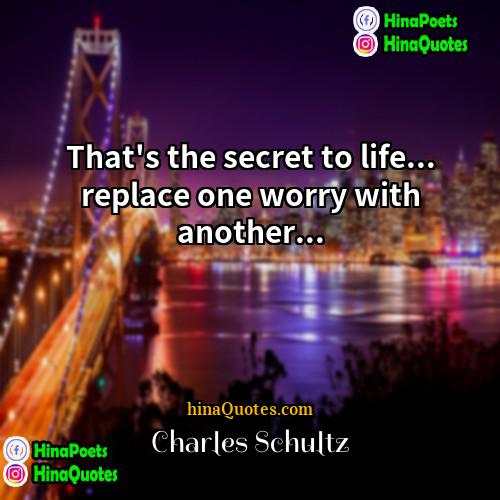 Charles Schultz Quotes | That's the secret to life... replace one